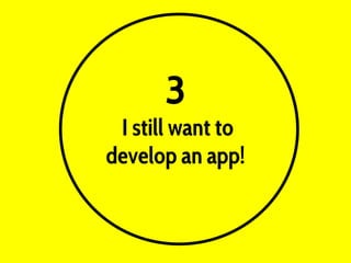 3
I still want to
develop an app!
 