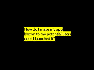 “How do I make my app
known to my potential users
once I launched it?
 