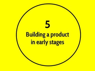 5
Building a product
in early stages
 