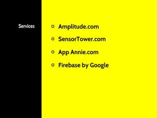 Services ⊙ Amplitude.com
⊙ SensorTower.com
⊙ App Annie.com
⊙ Firebase by Google
 