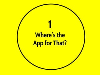 1
Where’s the
App for That?
 