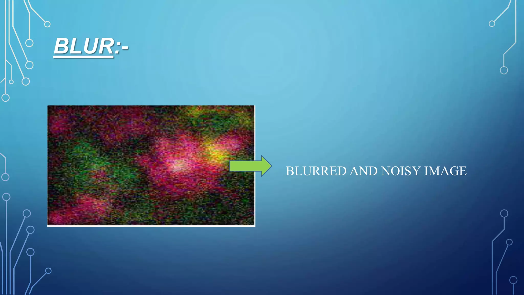 BLUR:-
BLURRED AND NOISY IMAGE
 