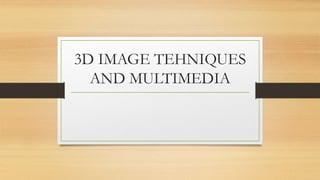 3D IMAGE TEHNIQUES
AND MULTIMEDIA
 