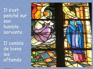 Il s’est 
penché sur 
son 
humble 
servante 
Il comble 
de biens 
les 
affamés 
(Magnificat) 
 