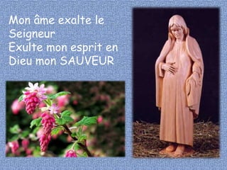 Mon âme exalte le 
Seigneur 
Exulte mon esprit en 
Dieu mon SAUVEUR 
(Psaume) 
 