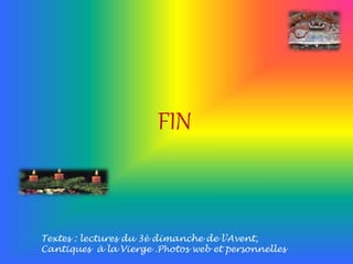 FIN 
Textes : lectures du 3è dimanche de l’Avent, 
Cantiques à la Vierge .Photos web et personnelles 
