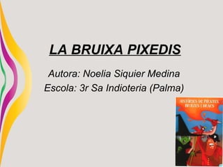 LA BRUIXA PIXEDIS
Autora: Noelia Siquier Medina
Escola: 3r Sa Indioteria (Palma)
 