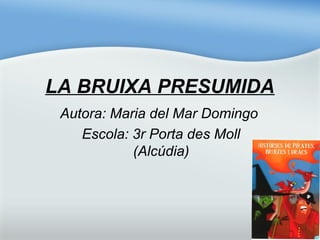 LA BRUIXA PRESUMIDA
Autora: Maria del Mar Domingo
Escola: 3r Porta des Moll
(Alcúdia)
 