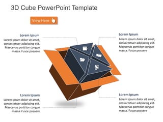 Lorem Ipsum
Lorem ipsum dolor sit amet,
consectetuer adipiscing elit.
Maecenas porttitor congue
massa. Fusce posuere
Lorem Ipsum
Lorem ipsum dolor sit amet,
consectetuer adipiscing elit.
Maecenas porttitor congue
massa. Fusce posuere
Lorem Ipsum
Lorem ipsum dolor sit amet,
consectetuer adipiscing elit.
Maecenas porttitor congue
massa. Fusce posuere
Lorem Ipsum
Lorem ipsum dolor sit amet,
consectetuer adipiscing elit.
Maecenas porttitor congue
massa. Fusce posuere
3D Cube PowerPoint Template
 
