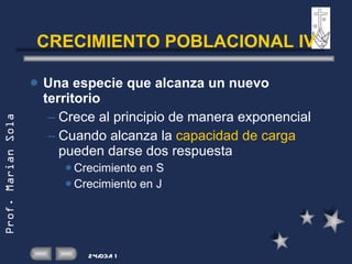 CRECIMIENTO POBLACIONAL IV Una especie que alcanza un nuevo territorio Crece al principio de manera exponencial Cuando alcanza la  capacidad de carga   pueden darse dos respuesta Crecimiento en S Crecimiento en J 