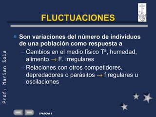 FLUCTUACIONES Son variaciones del número de individuos de una población como respuesta a Cambios en el medio físico Tª, humedad, alimento    F. irregulares Relaciones con otros competidores, depredadores o parásitos    f regulares u oscilaciones 