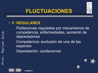 FLUCTUACIONES F. REGULARES Poblaciones reguladas por mecanismos de competencia, enfermedades, aumento de depredadores Competencia: exclusión de una de las especies Depredación: oscilaciones 