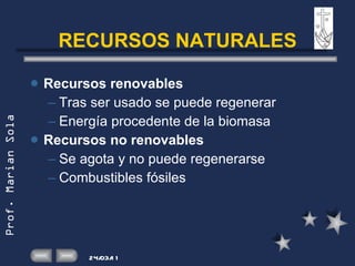 RECURSOS NATURALES Recursos renovables Tras ser usado se puede regenerar Energía procedente de la biomasa Recursos no renovables Se agota y no puede regenerarse Combustibles fósiles 