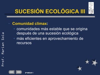 SUCESIÓN ECOLÓGICA III Comunidad climax :  comunidades más estable que se origina después de una sucesión ecológica más eficientes en aprovechamiento de recursos 