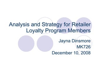 Analysis and Strategy for Retailer Loyalty Program Members Jayna Dinsmore MK726 December 10, 2008 