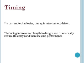 In current technologies, timing is interconnect driven.


Reducing interconnect length in designs can dramatically
reduce RC delays and increase chip performance
 