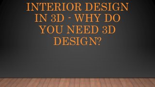 INTERIOR DESIGN
IN 3D - WHY DO
YOU NEED 3D
DESIGN?
 