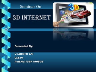 Presented By:Presented By:
V.SOHITH SAIV.SOHITH SAI
CSE IVCSE IV
RolLNo:13BF1A05G5RolLNo:13BF1A05G5
Seminar On
3D INTERNET
 