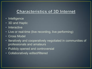 • Intelligence
• 3D and Haptic
• Interactive
• Live or real-time (live recording, live performing)
• Cross Model
• Iteratively and cooperatively negotiated in communities of
professionals and amateurs
• Publicly opened and controversial
• Collaboratively edited/filtered
 