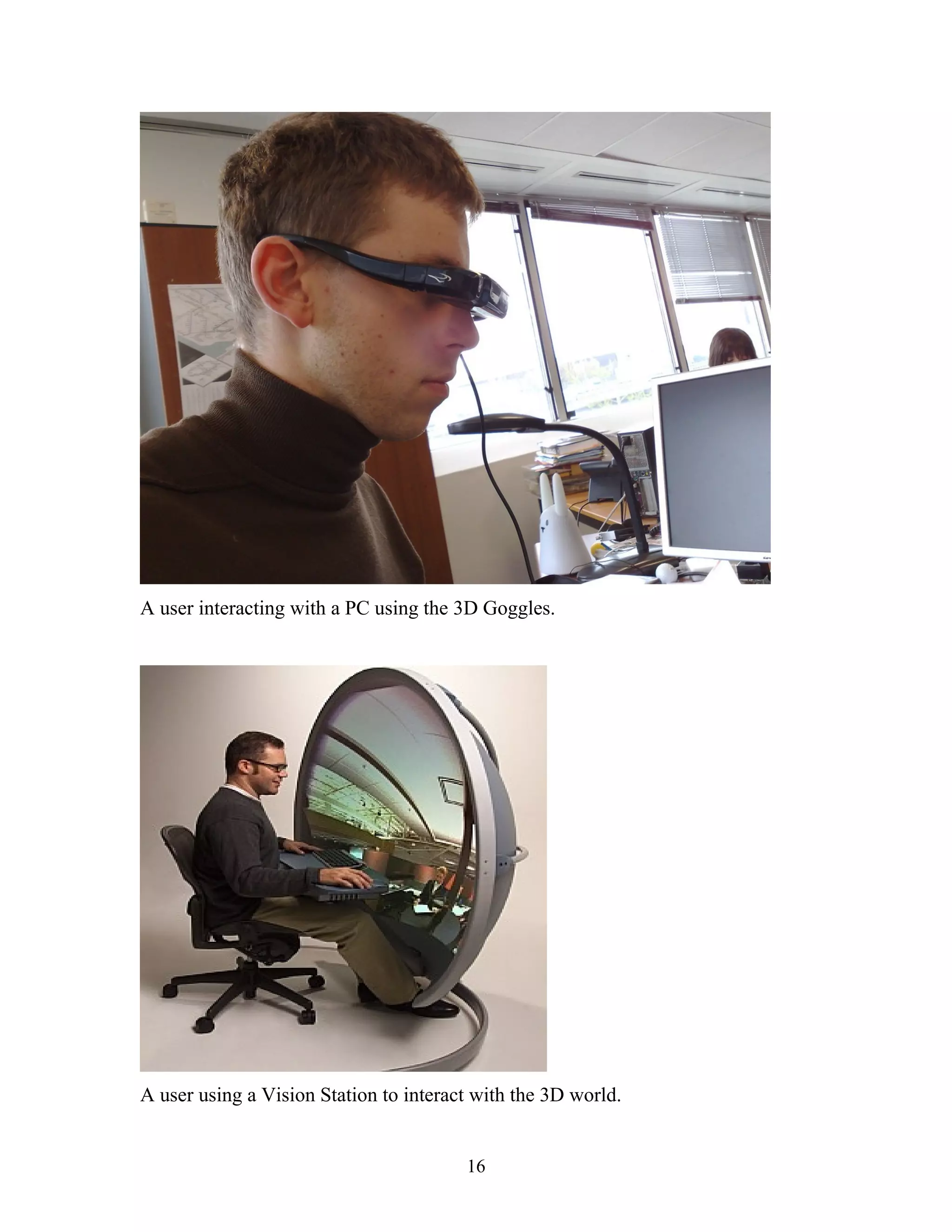A user interacting with a PC using the 3D Goggles.

A user using a Vision Station to interact with the 3D world.
16

 