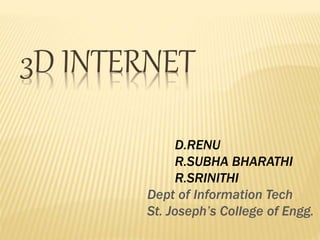 3D INTERNET 
D.RENU 
R.SUBHA BHARATHI 
R.SRINITHI 
Dept of Information Tech 
St. Joseph’s College of Engg. 
 