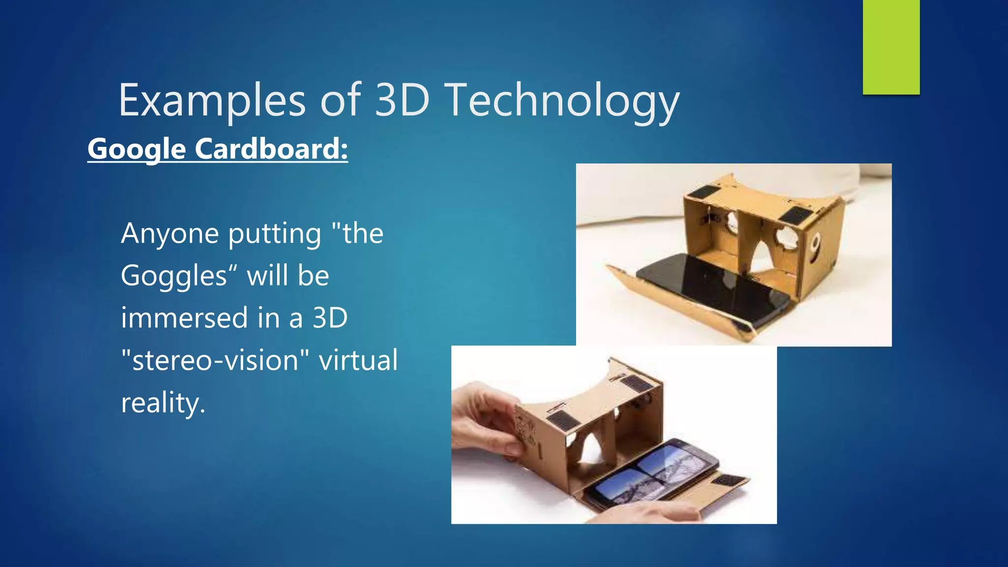 Examples of 3D Technology
Google Cardboard:
Anyone putting "the
Goggles“ will be
immersed in a 3D
"stereo-vision" virtual
reality.
 