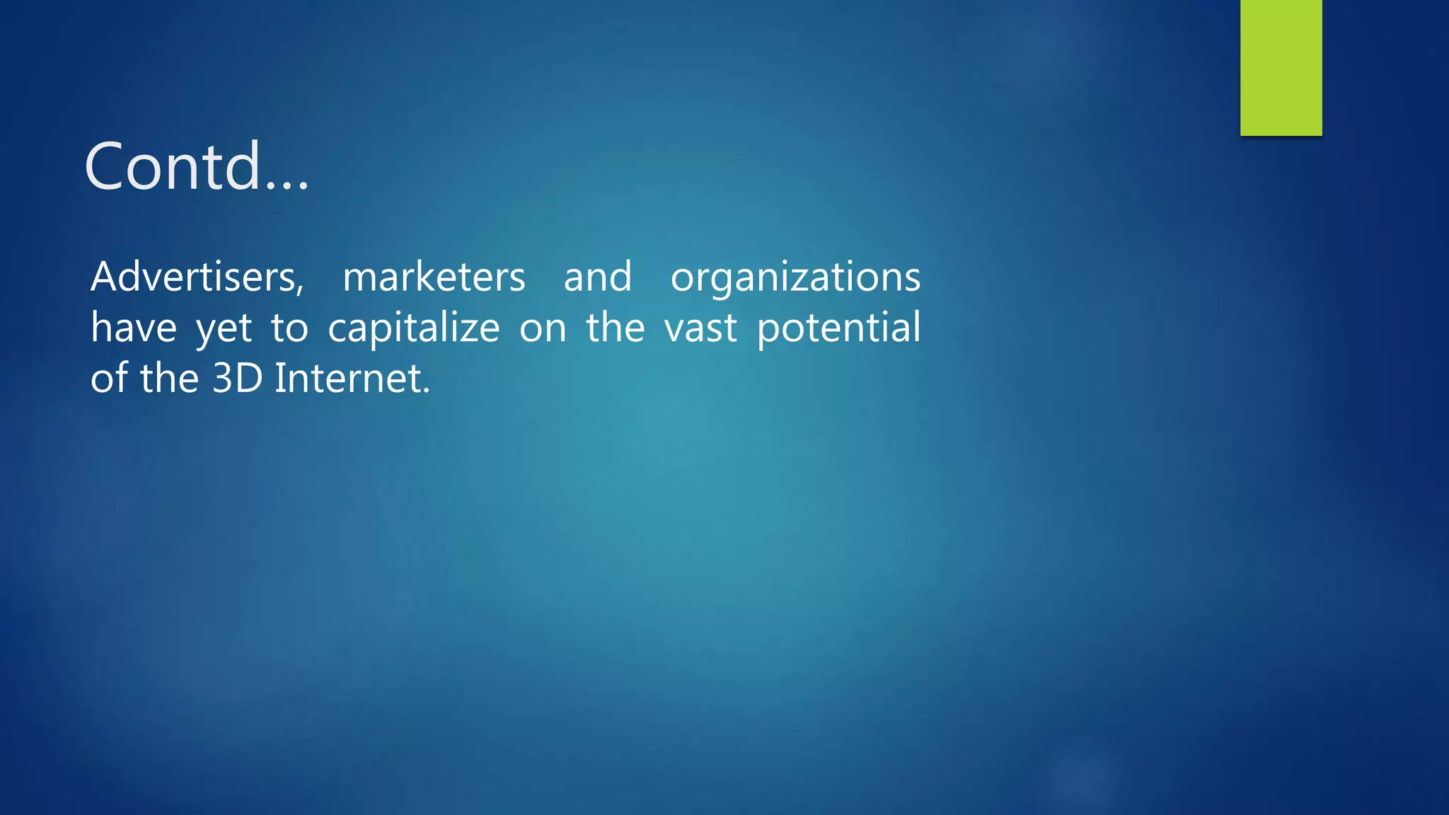 Contd…
Advertisers, marketers and organizations
have yet to capitalize on the vast potential
of the 3D Internet.
 