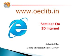 www.oeclib.in
Submitted By:
Odisha Electronics Control Library
Seminar On
3D Internet
 