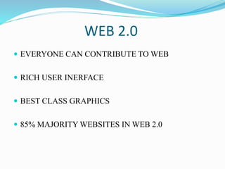 WEB 2.0
 EVERYONE CAN CONTRIBUTE TO WEB
 RICH USER INERFACE
 BEST CLASS GRAPHICS
 85% MAJORITY WEBSITES IN WEB 2.0
 