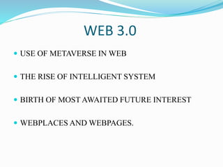 WEB 3.0
 USE OF METAVERSE IN WEB
 THE RISE OF INTELLIGENT SYSTEM
 BIRTH OF MOST AWAITED FUTURE INTEREST
 WEBPLACES AND WEBPAGES.
 