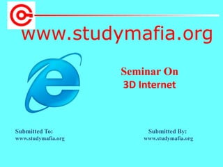 www.studymafia.org
Submitted To: Submitted By:
www.studymafia.org www.studymafia.org
Seminar On
3D Internet
 