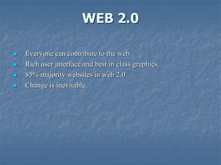 WEB 2.0
 Everyone can contribute to the web.
 Rich user interface and best in class graphics.
 85% majority websites in web 2.0.
 Change is inevitable.
 