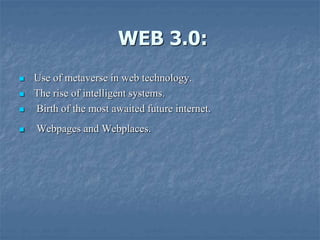 WEB 3.0:
 Use of metaverse in web technology.
 The rise of intelligent systems.
 Birth of the most awaited future internet.
 Webpages and Webplaces.
 