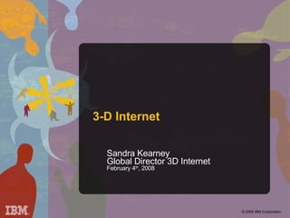 3-D Internet  Sandra Kearney Global Director 3D Internet  February 4 th , 2008 