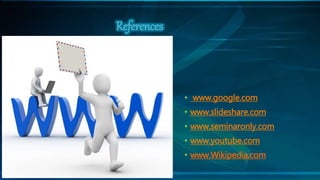 • www.google.com
• www.slideshare.com
• www.seminaronly.com
• www.youtube.com
• www.Wikipedia.com
References
 
