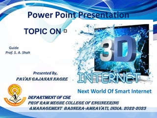Power Point Presentation
Presented By,
PAVAN GAJANAN NAGRE
Department Of CSE
Prof Ram Meghe College of Engineering
&Management Badnera-Amravati, India. 2022-2023
Next World Of Smart Internet
TOPIC ON
Guide
Prof. S. A. Shah
 
