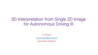 3D Interpretation from Single 2D Image
for Autonomous Driving III
Yu Huang
Yu.huang07@gmail.com
Sunnyvale, California
 