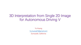 3D Interpretation from Single 2D Image
for Autonomous Driving V
Yu Huang
Yu.huang07@gmail.com
Sunnyvale, California
 