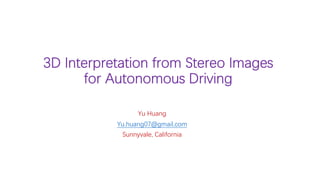 3D Interpretation from Stereo Images
for Autonomous Driving
Yu Huang
Yu.huang07@gmail.com
Sunnyvale, California
 