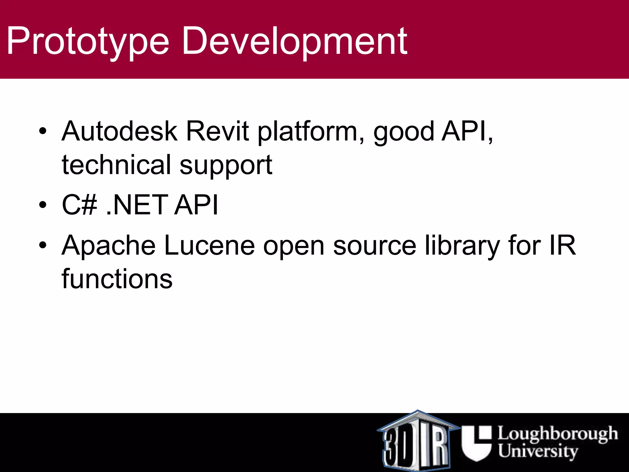 Prototype Development
• Autodesk Revit platform, good API,
technical support
• C# .NET API
• Apache Lucene open source library for IR
functions
 