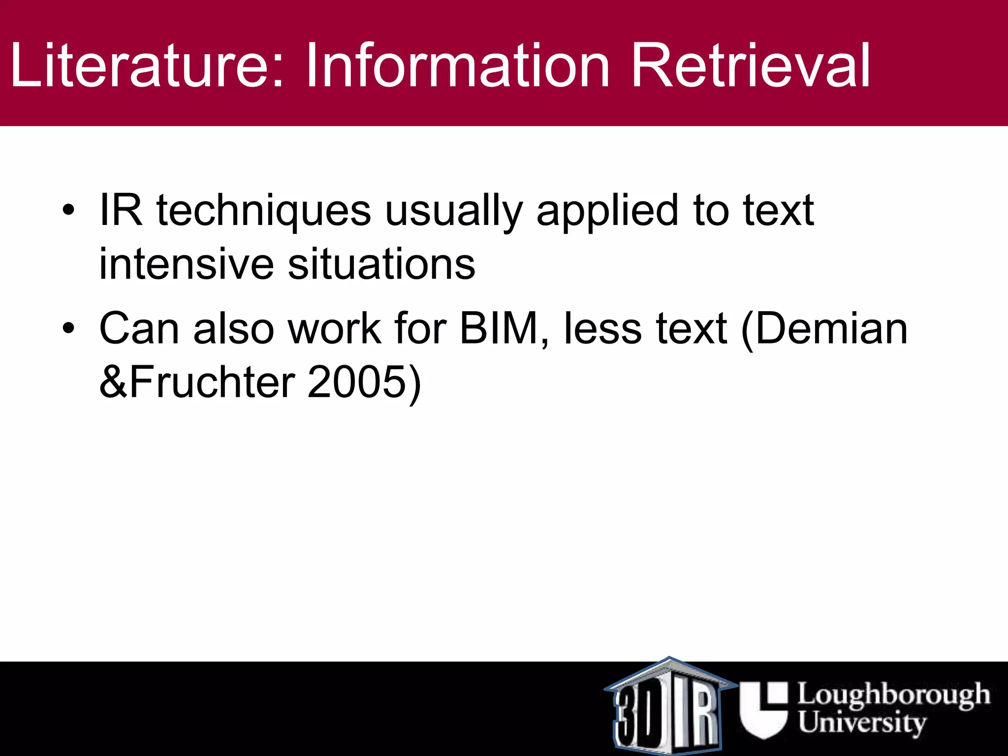 Literature: Information Retrieval
• IR techniques usually applied to text
intensive situations
• Can also work for BIM, less text (Demian
&Fruchter 2005)
 