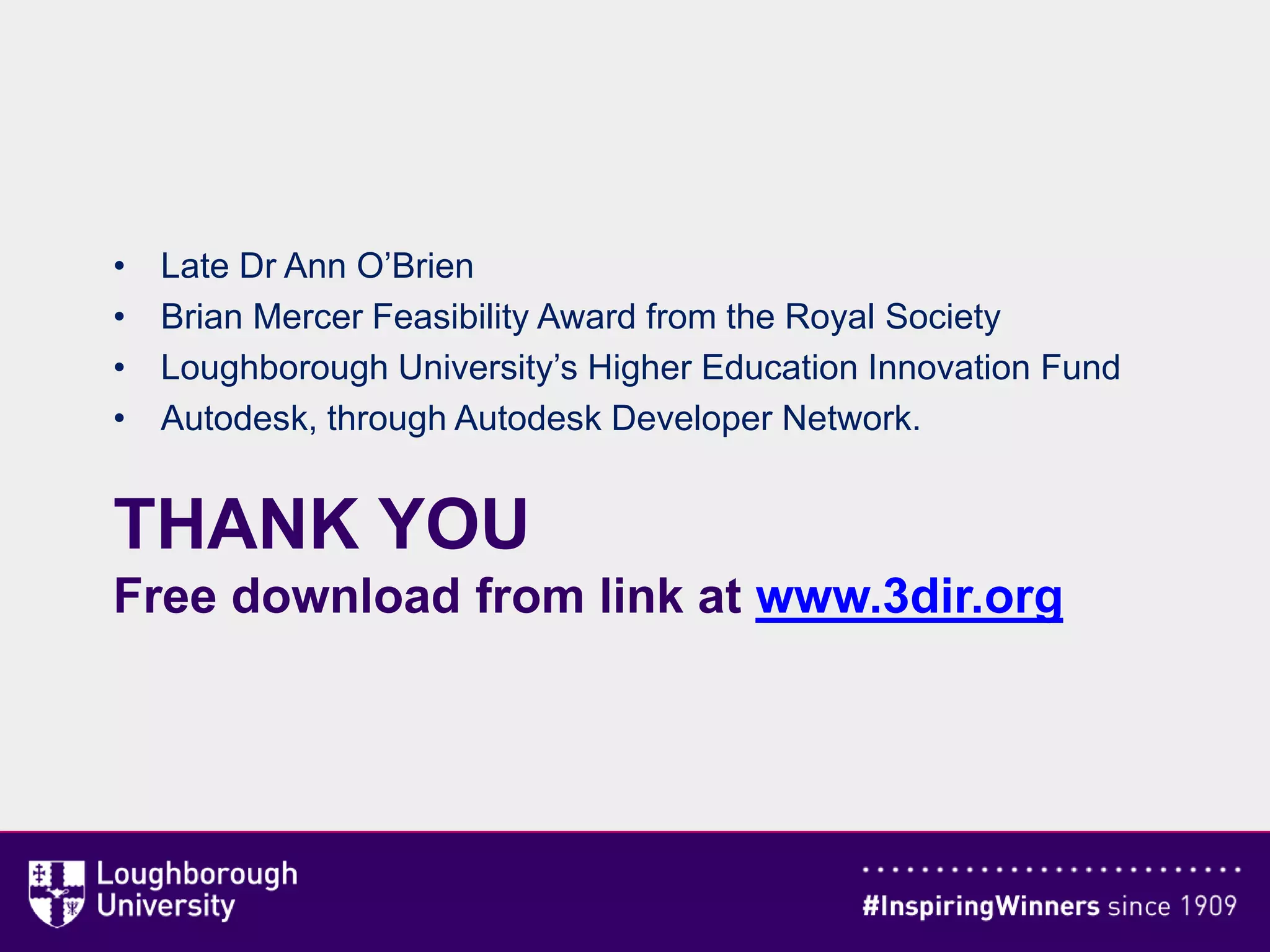 THANK YOU
Free download from link at www.3dir.org
• Late Dr Ann O’Brien
• Brian Mercer Feasibility Award from the Royal Society
• Loughborough University’s Higher Education Innovation Fund
• Autodesk, through Autodesk Developer Network.
 