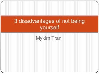 3 disadvantages of not being
yourself
Mykim Tran

 