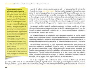100
Guía-Cuaderno 3: Atención educativa de alumnos y alumnas con discapacidad intelectual
Además de todo lo anterior, es vital que en el aula y en la escuela haya libros infantiles
y libros de cuentos y que se lea mucho (cartas, recados notas periodísticas, historietas,
recetas de cocina, listas para hacer compras, notas para fabricar una silla) que se lean y se
escuchen cuentos y también que se escriba, es decir, que la o el docente escriba junto con
su alumnado y se trabaje con los textos producidos. Estas actividades permiten que el niño
o niña, al imitar al adulto cuando lee y señaliza en el texto, cuando hojea las páginas o
cuando escribe diferentes tipos de texto en diversas situaciones, pueda iniciarse en la com-
prensión del significado de la lengua escrita y logre avanzar en su proceso de adquisición.
Es necesario también que en la producción de textos escritos se cumpla con su inten-
ción comunicativa, de manera que en el caso de escribir una carta, ésta se envíe a su des-
tinatario o, cuando se elabore la invitación para un evento especial, éstas se entreguen a
las personas que se espera que asistan.
En el campo formativo de Pensamiento lógico-matemático un punto de partida para la
planeación de cualquier actividad o experiencia de aprendizaje es que resulte interesante
y divertida, que permita utilizar los conocimientos matemáticos para resolver diversos ti-
pos de problemas y que permita generalizar su uso en diferentes situaciones y contextos.
Las actividades cotidianas y el juego representan oportunidades para potenciar el
aprendizaje matemático, pues en sus juegos, los niños y las niñas echan mano de estrate-
gias que se van consolidando y luego complejizando para resolver nuevos problemas, por
ejemplo:construyen estructuras lógico-matemáticas cuando realizan distribuciones como
repartir dulces, calculan distancias cuando saltan de un lado a otro, giran, dan vueltas o
corren, clasifican cuando separan cosas por su similitud o diferencia, cuentan cuando se
relacionan con los objetos y van organizando una secuencia numérica.
En lo que respecta a las unidades de peso y medida se tiene que considerar
que éstas pueden variar de una comunidad indígena y/o migrante a otra, por ejemplo, pueden emplear cuarterones, medias,
manojos, costales o gruesas. En cuanto a los números, en algunas comunidades los nombran a partir de sistemas de numeración
Sugerencia didáctica para el
aprendizaje de la lengua escrita.
Realiza experimentos de diverso tipo. Un
buen ejemplo puede ser poner un huevo
en vinagre. Los alumnos llevan un regis-
tro escrito, al principio pueden recurrir
al dibujo y poco a poco acompañar los
dibujos con grafías o pseudografías para
hacer sus anotaciones. Que registren paso
a paso lo que hicieron, los materiales que
utilizaron y las observaciones diarias del
proceso de descalcificación del cascaron
del huevo. Se pueden hacer comparacio-
nes de los resultados de los experimentos
de todos los compañeros del grupo, para
ello es necesario poner identificadores
con el nombre de cada uno.
Realizar el experimento aumentando
una variable. Por ejemplo: pueden poner
varias preparaciones con huevo: huevo
en vinagre, huevo en agua y huevo solo.
Así los niños tendrán más elementos para
indagar y registrar.
El registro se puede hacer colectivo, los
niños dictan a la maestra o al maestro
las observaciones que hacen cada día; las
pueden acompañar con dibujos y se dejan
a la vista de todos.
 