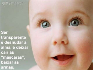 Ser
transparente
é desnudar a
alma, é deixar
cair as
“máscaras”,
baixar as
armas,
 