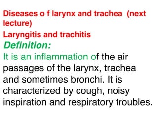 Diseases o f larynx and trachea  (next
lecture)
Laryngitis and trachitis
Deﬁnition:
It is an inﬂammation of the air
passages of the larynx, trachea
and sometimes bronchi. It is
characterized by cough, noisy
inspiration and respiratory troubles.
 