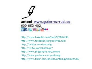 http://www.youtube.com/antonigr   http://www.slideshare.net/Antoni   http://www.facebook.es/gutierrez.rubi   http://twitter.com/antonigr   http://www.linkedin.com/pub/5/805/a9b   http://twitxr.com/antonigr/   http://www.flickr.com/photos/antonigutierrezrubi/   
