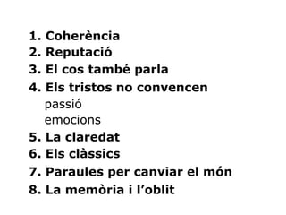 1. Coherència 2. Reputació 3. El cos també parla 4. Els tristos no convencen passió emocions 5. La claredat 6. Els clàssics 7. Paraules per canviar el món  8. La memòria i l’oblit  