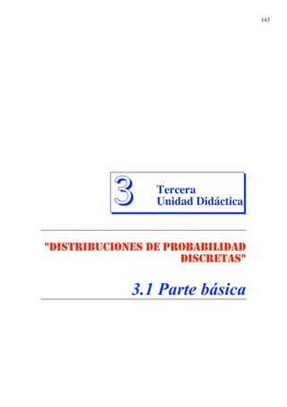 143
3
3 Tercera
Unidad Didáctica
"DISTRIBUCIONES DE PROBABILIDAD
DISCRETAS"
3.1 Parte básica
 