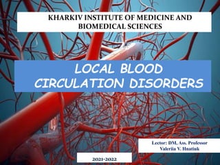 KHARKIV INSTITUTE OF MEDICINE AND
BIOMEDICAL SCIENCES
LOCAL BLOOD
CIRCULATION DISORDERS
2021-2022
Lector: DM, Ass. Professor
Valeriia V. Hnatiuk
 
